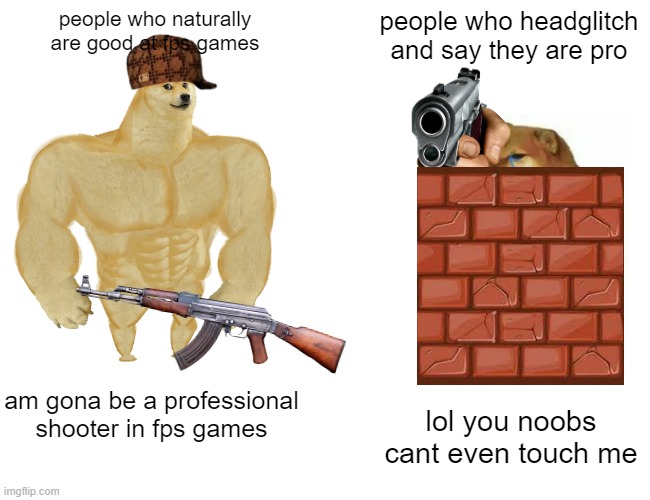 Buff Doge vs. Cheems | people who naturally are good at fps games; people who headglitch and say they are pro; am gona be a professional shooter in fps games; lol you noobs cant even touch me | image tagged in memes,buff doge vs cheems | made w/ Imgflip meme maker