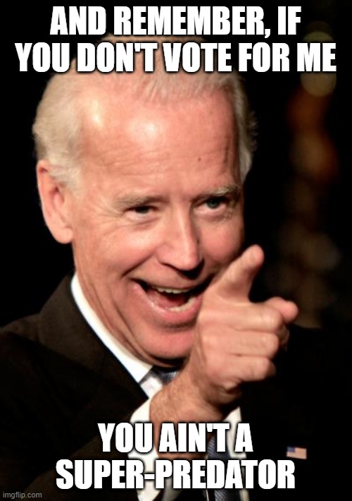 Smilin Biden Meme | AND REMEMBER, IF YOU DON'T VOTE FOR ME YOU AIN'T A SUPER-PREDATOR | image tagged in memes,smilin biden | made w/ Imgflip meme maker