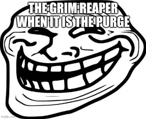 Troll Face Meme | THE GRIM REAPER WHEN IT IS THE PURGE | image tagged in memes,troll face | made w/ Imgflip meme maker