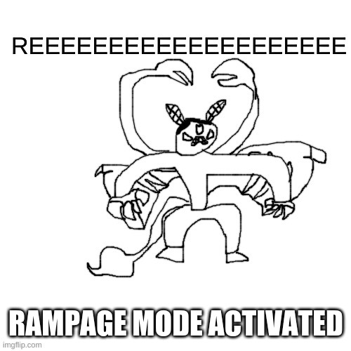 He ree V2 | RAMPAGE MODE ACTIVATED | image tagged in he ree v2 | made w/ Imgflip meme maker