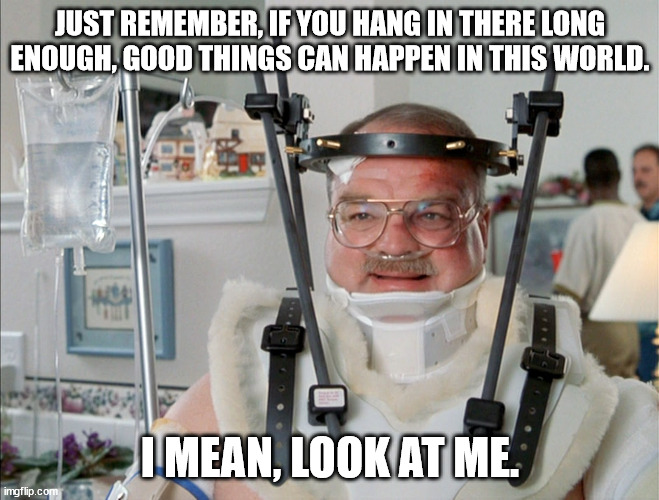 Good Things Coming | JUST REMEMBER, IF YOU HANG IN THERE LONG ENOUGH, GOOD THINGS CAN HAPPEN IN THIS WORLD. I MEAN, LOOK AT ME. | image tagged in office space,injury | made w/ Imgflip meme maker