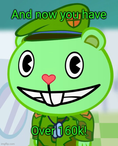 Flippy Smiles (HTF) | And now you have Over 160k! | image tagged in flippy smiles htf | made w/ Imgflip meme maker