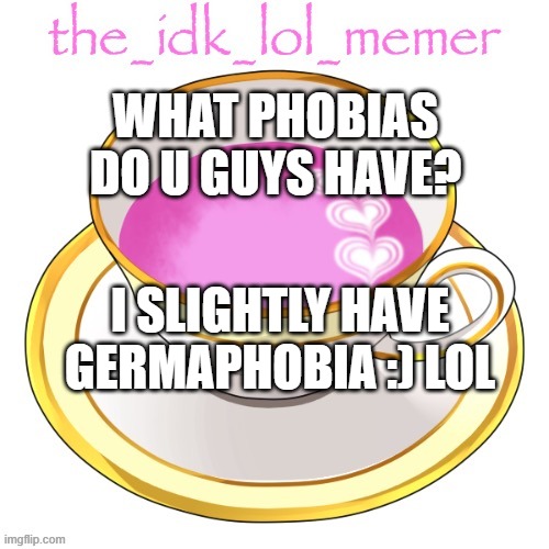bored | WHAT PHOBIAS DO U GUYS HAVE? I SLIGHTLY HAVE GERMAPHOBIA :) LOL | image tagged in the_idk_lol_memer temp | made w/ Imgflip meme maker