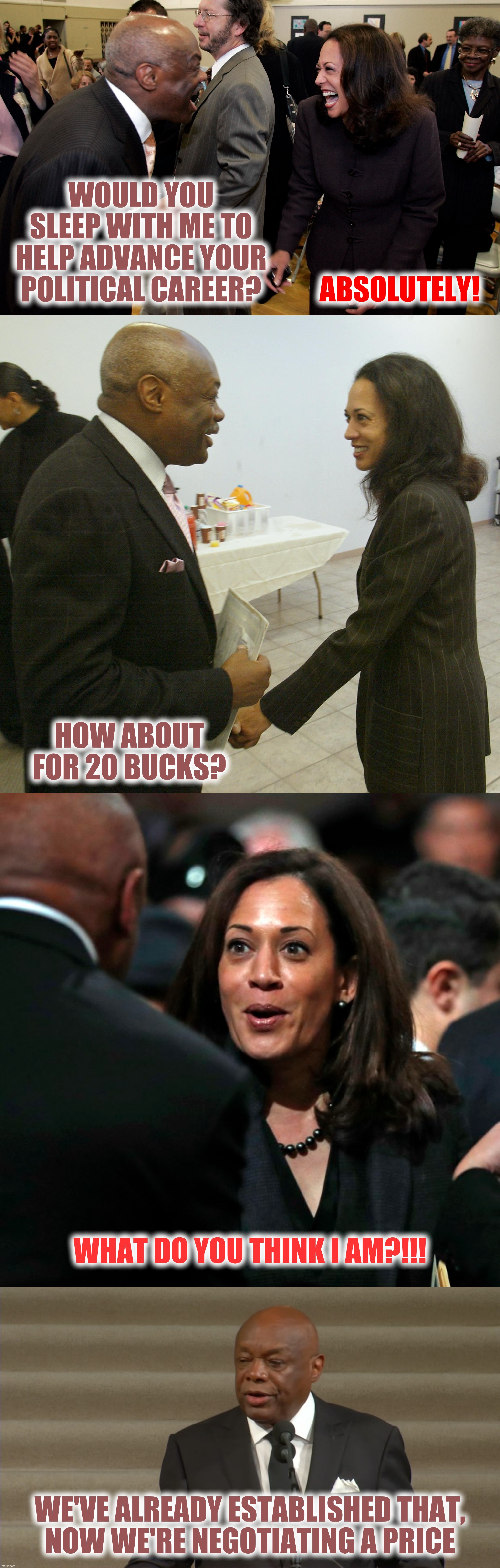 The Art Of The Deal | WOULD YOU SLEEP WITH ME TO HELP ADVANCE YOUR POLITICAL CAREER? ABSOLUTELY! HOW ABOUT FOR 20 BUCKS? WHAT DO YOU THINK I AM?!!! WE'VE ALREADY ESTABLISHED THAT,
 NOW WE'RE NEGOTIATING A PRICE | image tagged in kamala harris,willie brown,politics | made w/ Imgflip meme maker