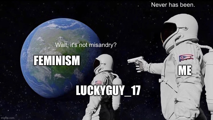 Always Has Been | Never has been. Wait, it's not misandry? FEMINISM; ME; LUCKYGUY_17 | image tagged in memes,always has been | made w/ Imgflip meme maker