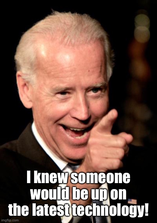 Smilin Biden Meme | I knew someone would be up on the latest technology! | image tagged in memes,smilin biden | made w/ Imgflip meme maker