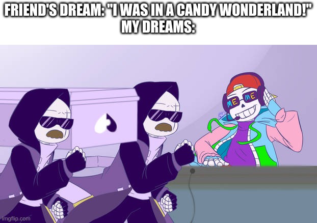 *coffin dance intensefies | FRIEND'S DREAM: "I WAS IN A CANDY WONDERLAND!"
MY DREAMS: | image tagged in memes,sans,undertale | made w/ Imgflip meme maker