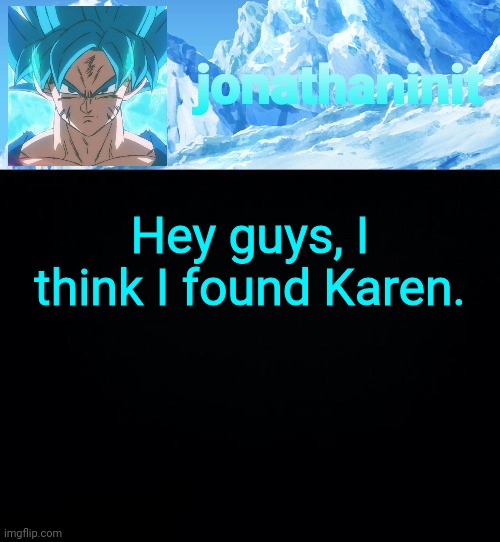 jonathaninit but super saiyan blue | Hey guys, I think I found Karen. | image tagged in jonathaninit but super saiyan blue | made w/ Imgflip meme maker