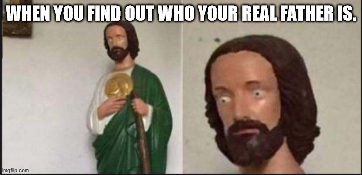 Wide eyed jesus | WHEN YOU FIND OUT WHO YOUR REAL FATHER IS. | image tagged in wide eyed jesus | made w/ Imgflip meme maker