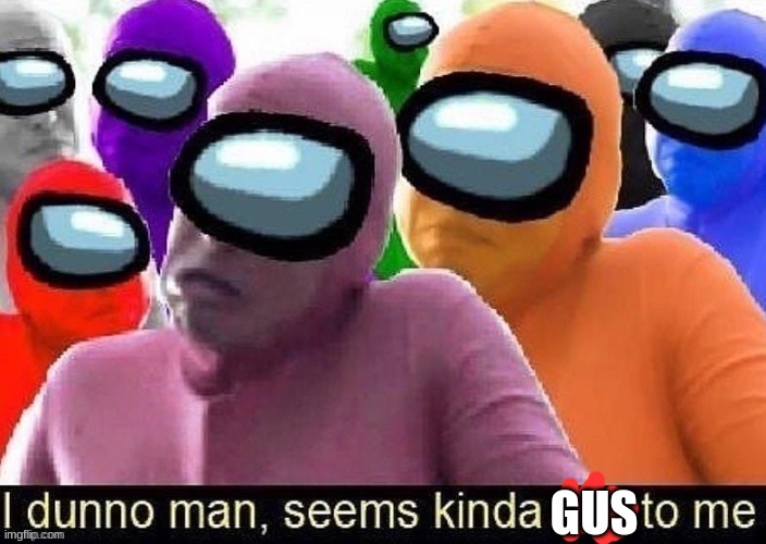 I dunno man seems kinda sus to me | GUS | image tagged in i dunno man seems kinda sus to me | made w/ Imgflip meme maker