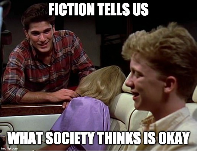 FICTION TELLS US WHAT SOCIETY THINKS IS OKAY | made w/ Imgflip meme maker