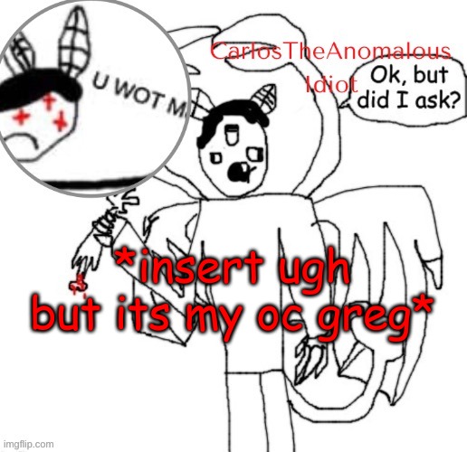 hes literally just a living skeleton | *insert ugh but its my oc greg* | made w/ Imgflip meme maker