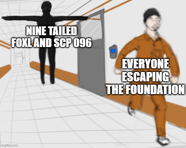 SCP Tpose | EVERYONE ESCAPING THE FOUNDATION; NINE TAILED FOXL AND SCP 096 | image tagged in scp tpose,memes,scp | made w/ Imgflip meme maker