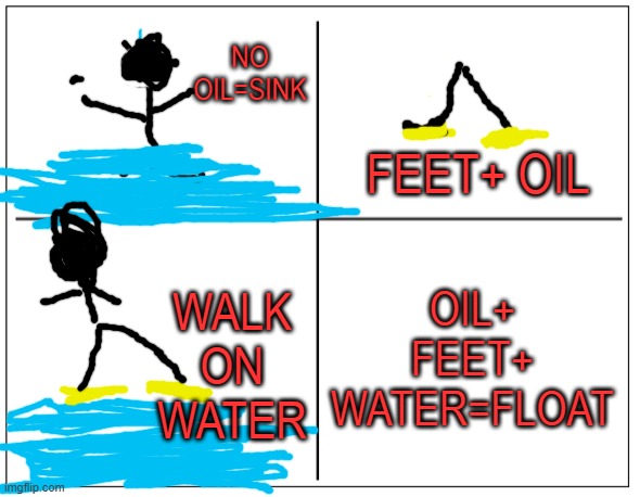 smort | NO OIL=SINK; FEET+ OIL; OIL+ FEET+ WATER=FLOAT; WALK ON WATER | image tagged in 4 square grid | made w/ Imgflip meme maker