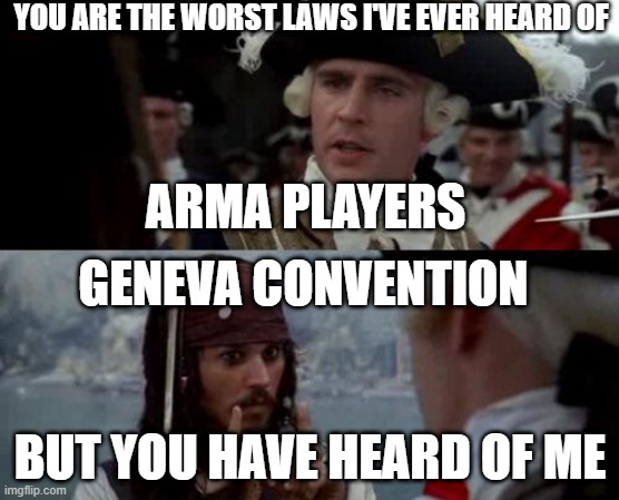 Jack Sparrow you have heard of me | YOU ARE THE WORST LAWS I'VE EVER HEARD OF; ARMA PLAYERS; GENEVA CONVENTION; BUT YOU HAVE HEARD OF ME | image tagged in jack sparrow you have heard of me | made w/ Imgflip meme maker