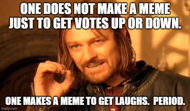 One Does Not Simply | ONE DOES NOT MAKE A MEME JUST TO GET VOTES UP OR DOWN. ONE MAKES A MEME TO GET LAUGHS.  PERIOD. | image tagged in memes,one does not simply | made w/ Imgflip meme maker