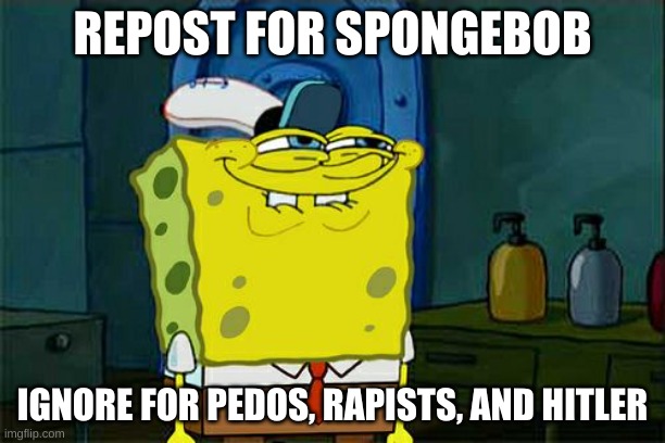 haha | REPOST FOR SPONGEBOB; IGNORE FOR PEDOS, RAPISTS, AND HITLER | image tagged in memes,don't you squidward | made w/ Imgflip meme maker