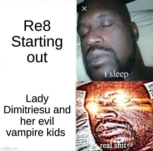Re4 be like | Re8 Starting out; Lady Dimitriesu and her evil vampire kids | image tagged in memes,sleeping shaq | made w/ Imgflip meme maker