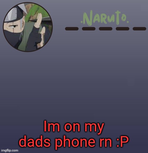 I might be able to be online for a while. | Im on my dads phone rn :P | image tagged in naruto kakashi temp | made w/ Imgflip meme maker
