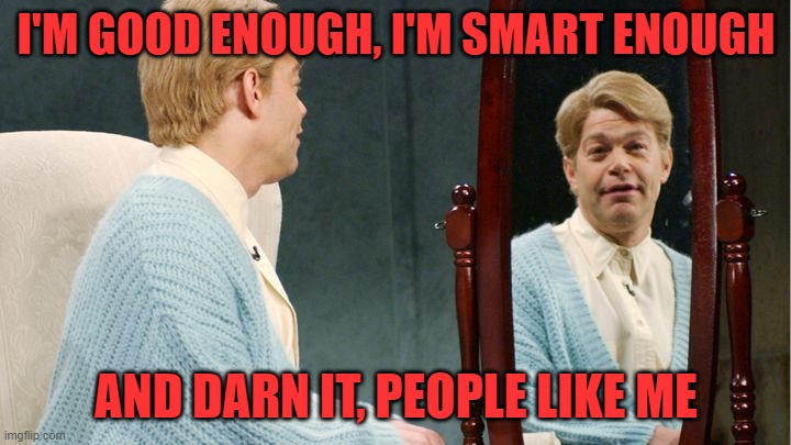 Stuart Smalley | I'M GOOD ENOUGH, I'M SMART ENOUGH AND DARN IT, PEOPLE LIKE ME | image tagged in stuart smalley | made w/ Imgflip meme maker