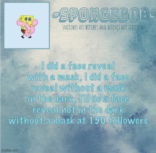 *regrets life decisions* | I did a face reveal with a mask, I did a face reveal without a mask in the dark, I’ll do a face reveal not in the dark without a mask at 150 followers | image tagged in sponge temp | made w/ Imgflip meme maker