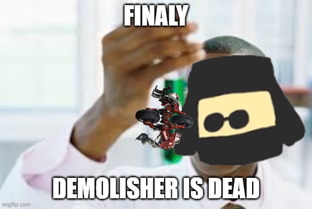 FINALY; DEMOLISHER IS DEAD | image tagged in robots | made w/ Imgflip meme maker