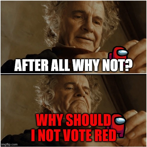 red sus | AFTER ALL WHY NOT? WHY SHOULD I NOT VOTE RED | image tagged in bilbo - why shouldn t i keep it | made w/ Imgflip meme maker