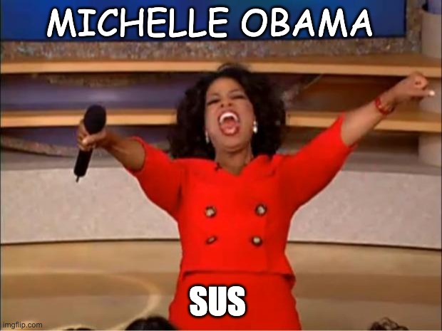 Oprah You Get A Meme | MICHELLE OBAMA; SUS | image tagged in memes,oprah you get a | made w/ Imgflip meme maker