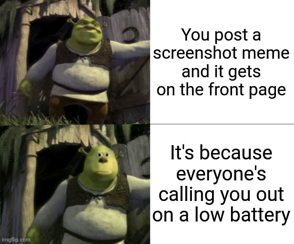 Bro. |  You post a screenshot meme and it gets on the front page; It's because everyone's calling you out on a low battery | image tagged in shocked shrek face swap,screenshot,memes,low battery,front page,relatable | made w/ Imgflip meme maker