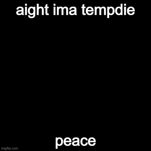 Black Square | aight ima tempdie; peace | image tagged in black square | made w/ Imgflip meme maker