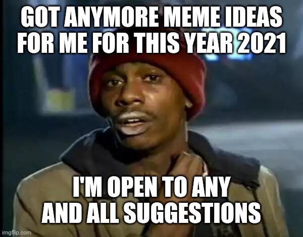 Y'all Got Any More Of That Meme | GOT ANYMORE MEME IDEAS FOR ME FOR THIS YEAR 2021; I'M OPEN TO ANY AND ALL SUGGESTIONS | image tagged in memes,y'all got any more of that,2021 | made w/ Imgflip meme maker