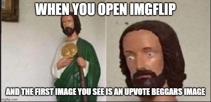 yo i dont understand if yall hate upvote begging how does it end up front page lol | WHEN YOU OPEN IMGFLIP; AND THE FIRST IMAGE YOU SEE IS AN UPVOTE BEGGARS IMAGE | image tagged in wide eyed jesus,memes,upvote begging,sucks,funny | made w/ Imgflip meme maker
