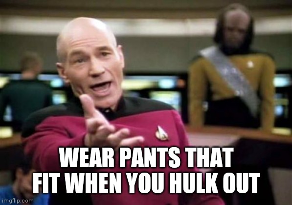 Picard Wtf Meme | WEAR PANTS THAT FIT WHEN YOU HULK OUT | image tagged in memes,picard wtf | made w/ Imgflip meme maker