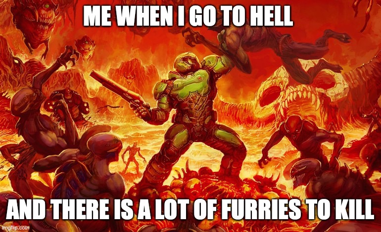 Doom Slayer killing demons | ME WHEN I GO TO HELL; AND THERE IS A LOT OF FURRIES TO KILL | image tagged in doom slayer killing demons | made w/ Imgflip meme maker
