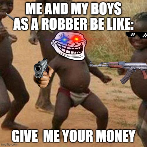 hikes | ME AND MY BOYS AS A ROBBER BE LIKE:; GIVE  ME YOUR MONEY | image tagged in memes,third world success kid | made w/ Imgflip meme maker