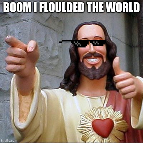 Buddy Christ | BOOM I FLOULDED THE WORLD | image tagged in memes,buddy christ | made w/ Imgflip meme maker