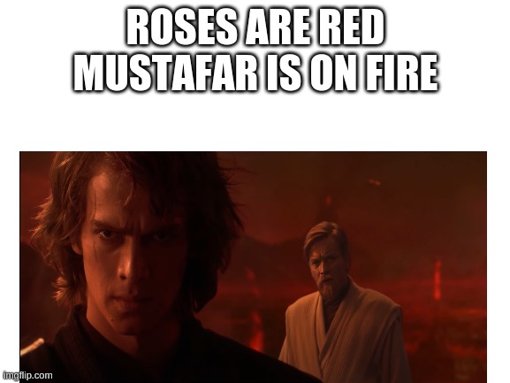 You Know the Rest. | ROSES ARE RED
MUSTAFAR IS ON FIRE | image tagged in anakin and obi wan | made w/ Imgflip meme maker