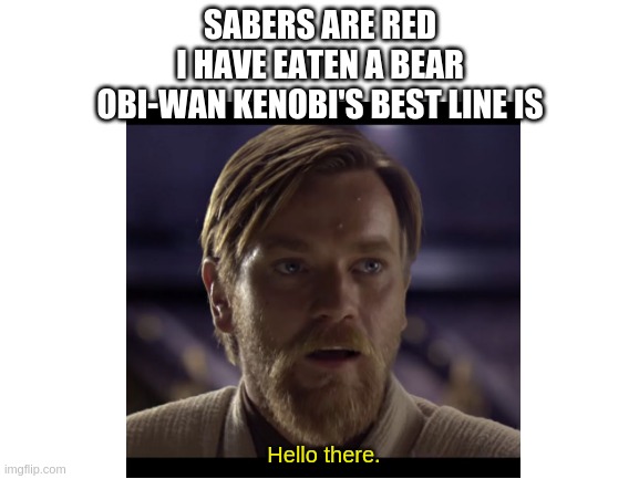 General Kenobi |  SABERS ARE RED
I HAVE EATEN A BEAR
OBI-WAN KENOBI'S BEST LINE IS; Hello there. | image tagged in hello there | made w/ Imgflip meme maker