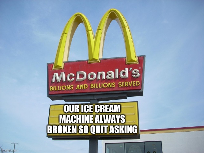 Stop | OUR ICE CREAM MACHINE ALWAYS BROKEN SO QUIT ASKING | image tagged in mcdonald's sign | made w/ Imgflip meme maker