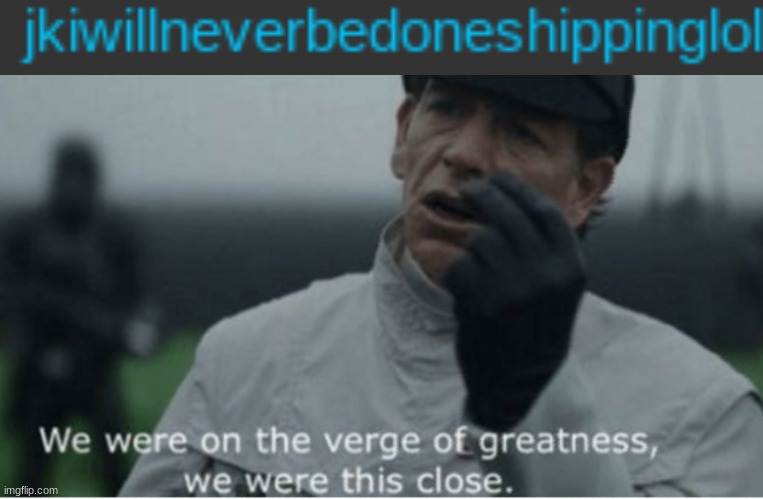 image tagged in we were on the verge of greatness | made w/ Imgflip meme maker