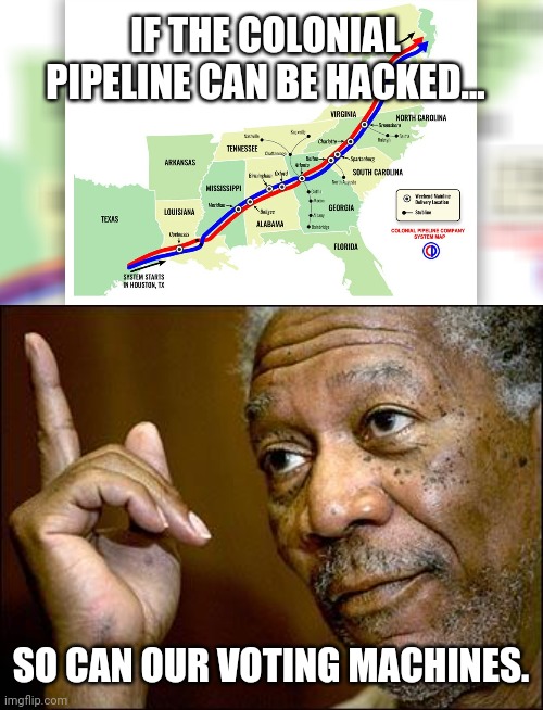 Just stating the obvious. | IF THE COLONIAL PIPELINE CAN BE HACKED... SO CAN OUR VOTING MACHINES. | image tagged in memes | made w/ Imgflip meme maker