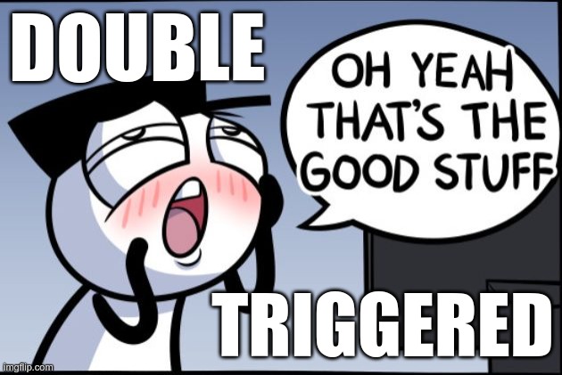 Good stuff | DOUBLE TRIGGERED | image tagged in good stuff | made w/ Imgflip meme maker