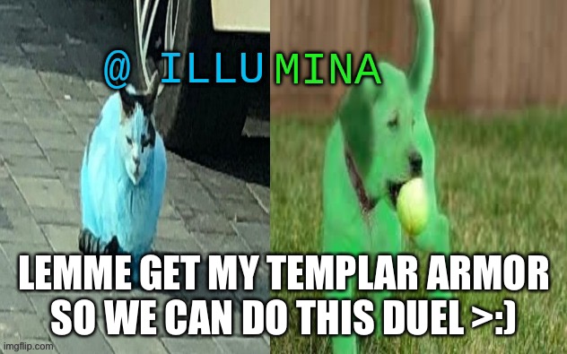 illumina new temp | LEMME GET MY TEMPLAR ARMOR
SO WE CAN DO THIS DUEL >:) | image tagged in illumina new temp | made w/ Imgflip meme maker