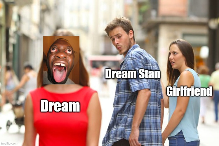 dream stan | Dream Stan; Girlfriend; Dream | image tagged in memes,distracted boyfriend | made w/ Imgflip meme maker