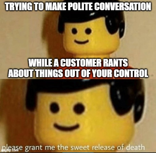 Retail Relatable | TRYING TO MAKE POLITE CONVERSATION; WHILE A CUSTOMER RANTS ABOUT THINGS OUT OF YOUR CONTROL | image tagged in sweet release | made w/ Imgflip meme maker