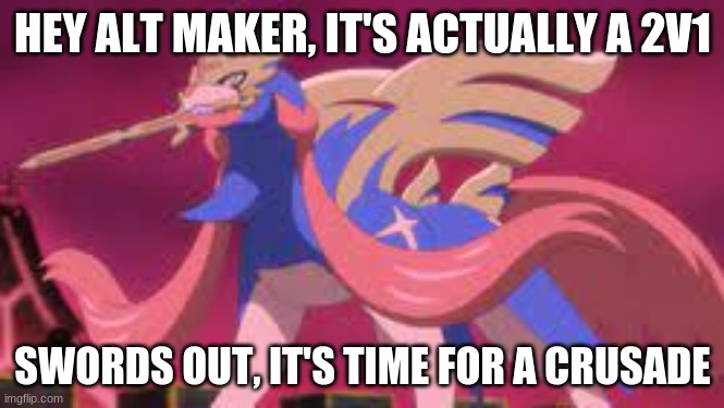 THAT'S RIGHT, I CHALLENGE YOU AS WELL! | HEY ALT MAKER, IT'S ACTUALLY A 2V1 | image tagged in zacian it's time for a crusade | made w/ Imgflip meme maker