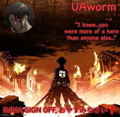 UAworm aot temp | IMMA SIGN OFF, おやすみなさい❗ | image tagged in uaworm aot temp | made w/ Imgflip meme maker