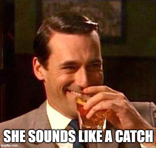 Mad Men | SHE SOUNDS LIKE A CATCH | image tagged in mad men | made w/ Imgflip meme maker