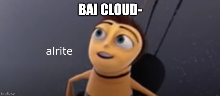 Alrite | BAI CLOUD- | image tagged in alrite | made w/ Imgflip meme maker