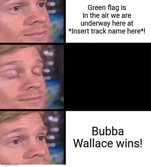What every black NASCAR fan wants: | Green flag is in the air we are underway here at *Insert track name here*! Bubba Wallace wins! | image tagged in blinking guy vertical blank,bubba wallace,nascar | made w/ Imgflip meme maker